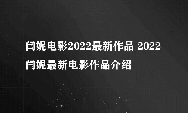 闫妮电影2022最新作品 2022闫妮最新电影作品介绍