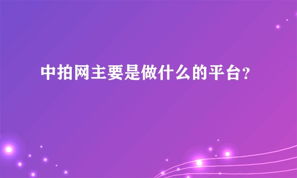 中拍网主要是做什么的平台？