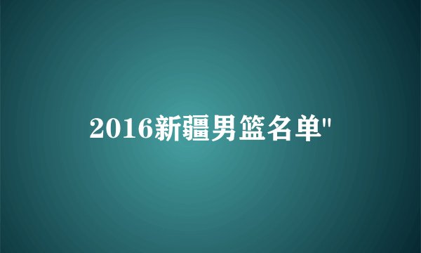 2016新疆男篮名单