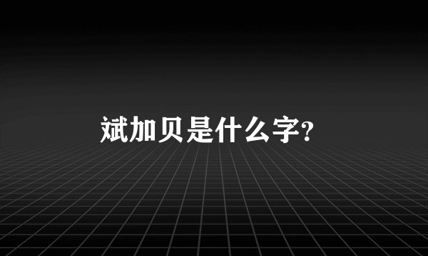 斌加贝是什么字？