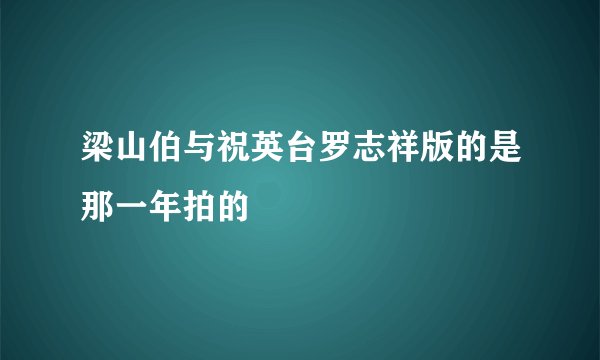 梁山伯与祝英台罗志祥版的是那一年拍的