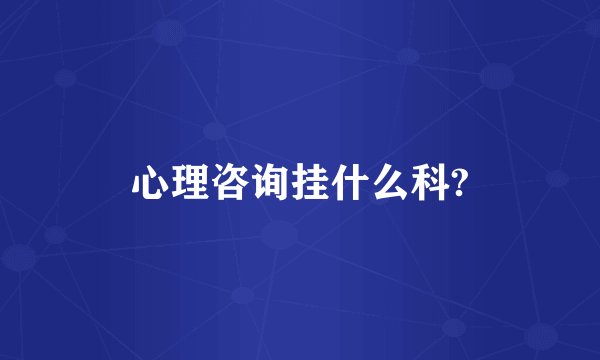 心理咨询挂什么科?