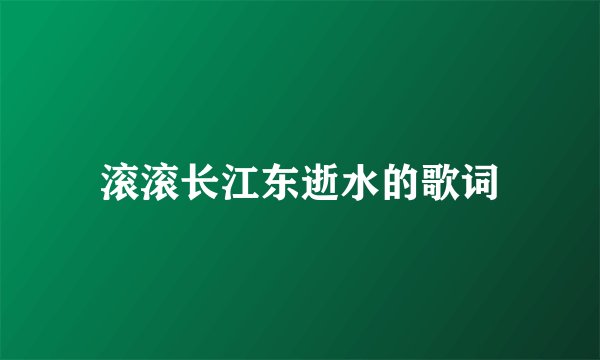 滚滚长江东逝水的歌词
