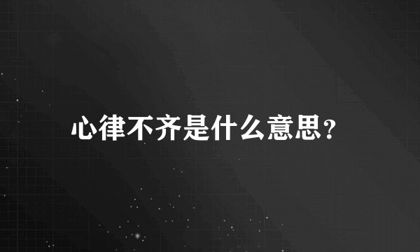 心律不齐是什么意思？