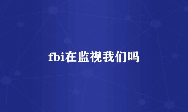 fbi在监视我们吗
