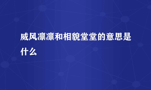 威风凛凛和相貌堂堂的意思是什么