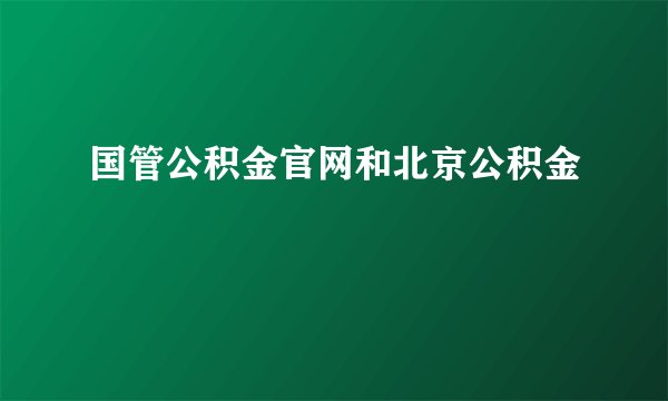 国管公积金官网和北京公积金