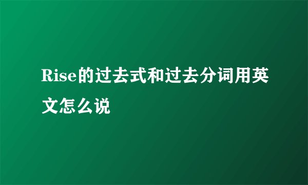 Rise的过去式和过去分词用英文怎么说