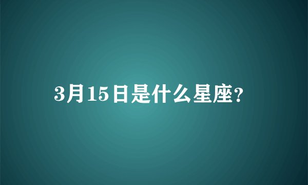 3月15日是什么星座？