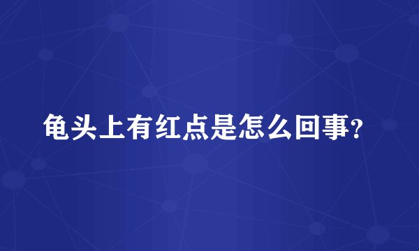 龟头上有红点是怎么回事？