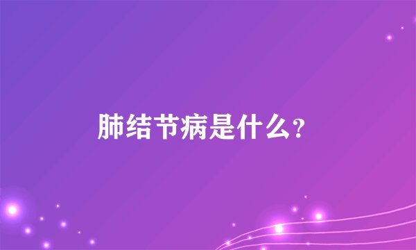 肺结节病是什么？