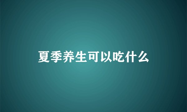 夏季养生可以吃什么