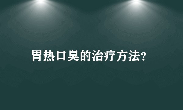 胃热口臭的治疗方法？