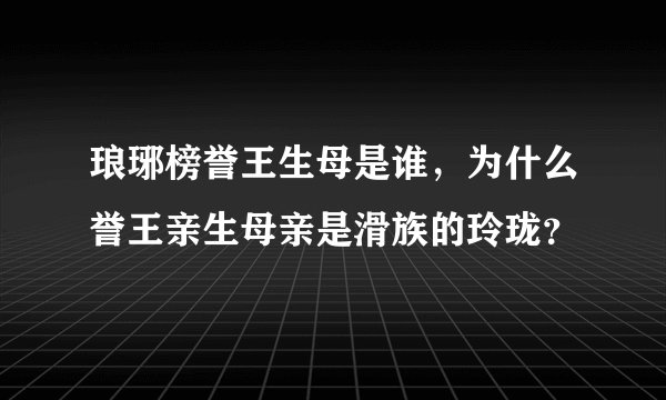 琅琊榜誉王生母是谁，为什么誉王亲生母亲是滑族的玲珑？