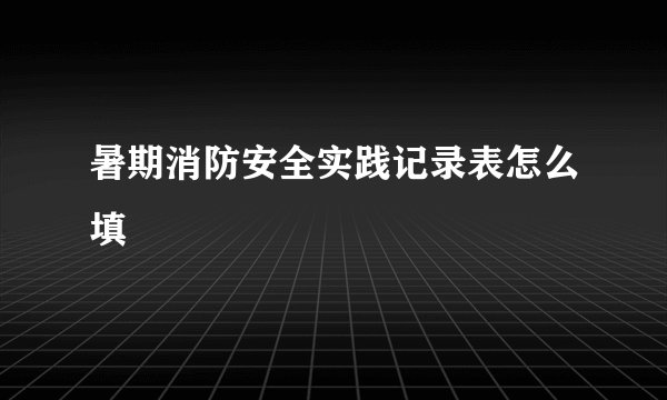 暑期消防安全实践记录表怎么填