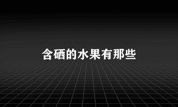 含硒的水果有那些