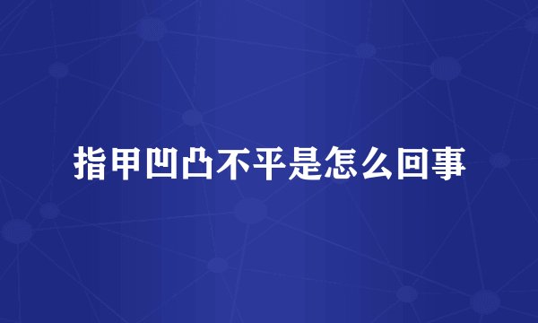 指甲凹凸不平是怎么回事