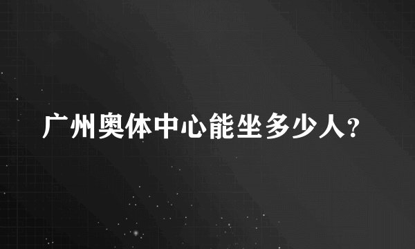 广州奥体中心能坐多少人？