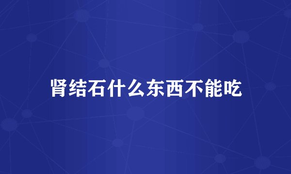 肾结石什么东西不能吃