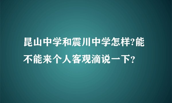 昆山中学和震川中学怎样?能不能来个人客观滴说一下？