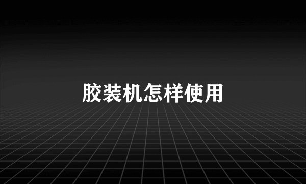 胶装机怎样使用