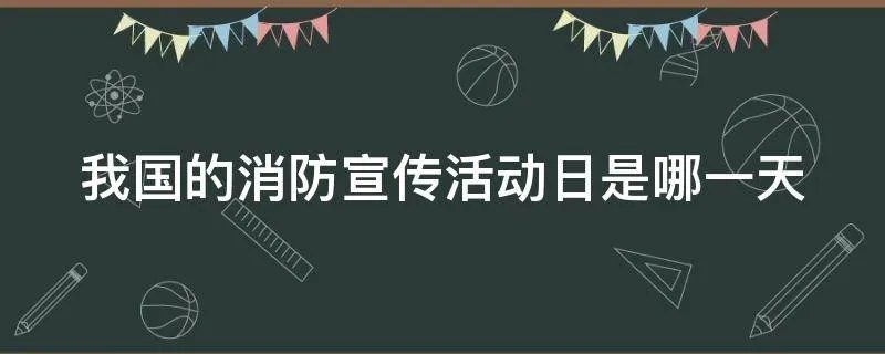 我国的消防宣传活动日是哪一天