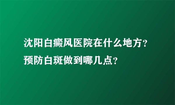 沈阳白癜风医院在什么地方？预防白斑做到哪几点？