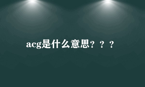 acg是什么意思？？？