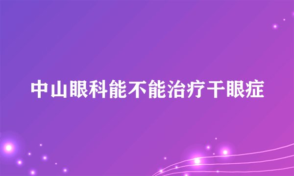 中山眼科能不能治疗干眼症