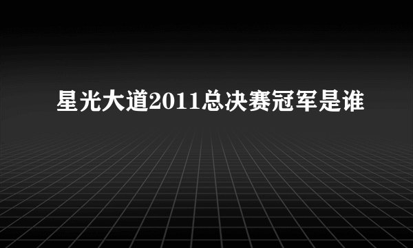 星光大道2011总决赛冠军是谁