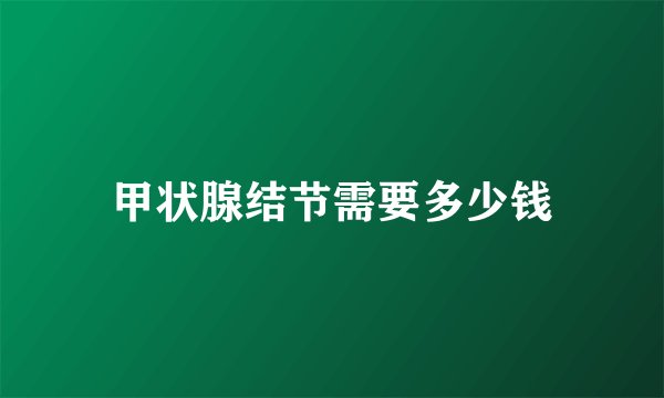 甲状腺结节需要多少钱