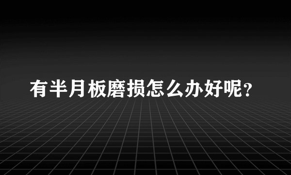 有半月板磨损怎么办好呢？
