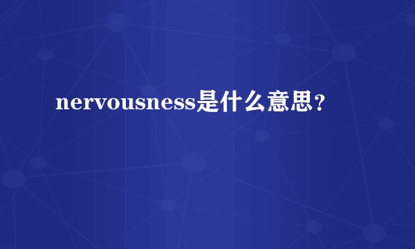 nervousness是什么意思？