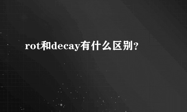 rot和decay有什么区别？