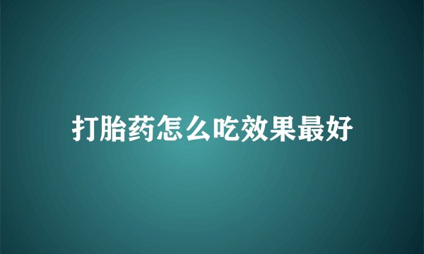 打胎药怎么吃效果最好