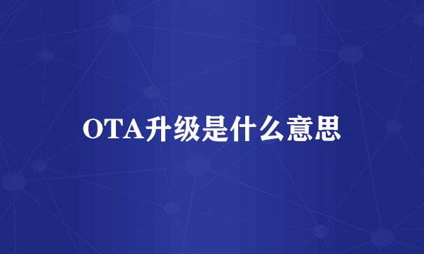 OTA升级是什么意思