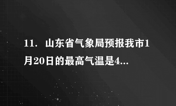 11．山东省气象局预报我市1月20日的最高气温是4℃，最低气温是﹣6℃，那么我市1月20日的最大温差是　10℃　．