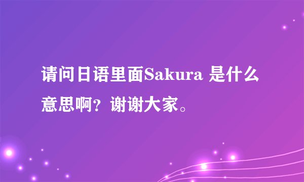 请问日语里面Sakura 是什么意思啊？谢谢大家。