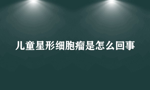 儿童星形细胞瘤是怎么回事