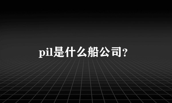 pil是什么船公司？