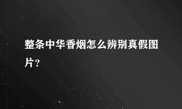 整条中华香烟怎么辨别真假图片？