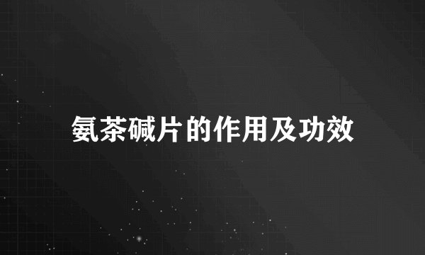 氨茶碱片的作用及功效