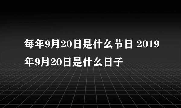 每年9月20日是什么节日 2019年9月20日是什么日子