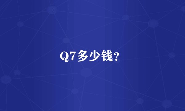 Q7多少钱？