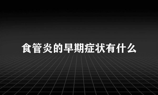 食管炎的早期症状有什么