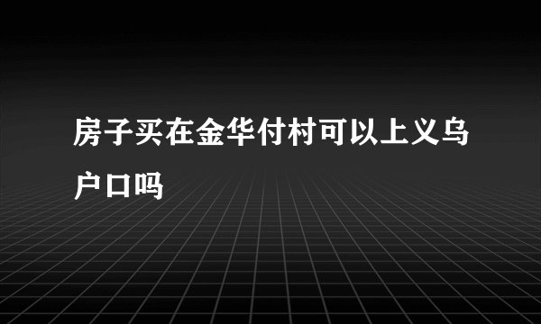 房子买在金华付村可以上义乌户口吗