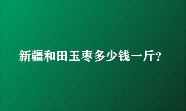 新疆和田玉枣多少钱一斤？