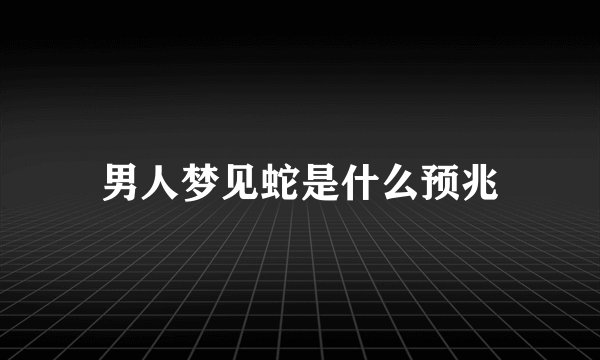 男人梦见蛇是什么预兆