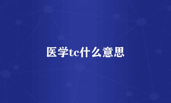 医学tc什么意思