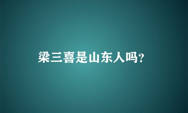 梁三喜是山东人吗？